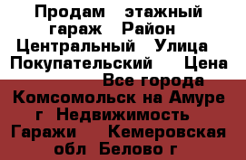 Продам 4-этажный гараж › Район ­ Центральный › Улица ­ Покупательский 2 › Цена ­ 450 000 - Все города, Комсомольск-на-Амуре г. Недвижимость » Гаражи   . Кемеровская обл.,Белово г.